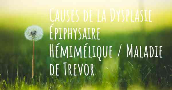 Causes de la Dysplasie Épiphysaire Hémimélique / Maladie de Trevor