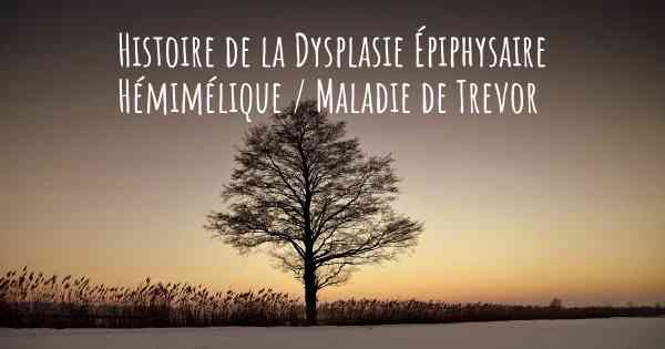 Histoire de la Dysplasie Épiphysaire Hémimélique / Maladie de Trevor