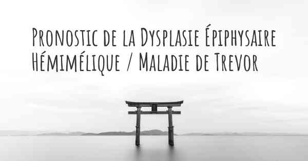 Pronostic de la Dysplasie Épiphysaire Hémimélique / Maladie de Trevor