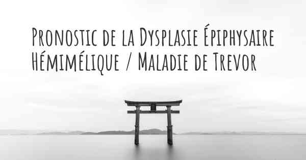 Pronostic de la Dysplasie Épiphysaire Hémimélique / Maladie de Trevor