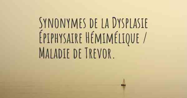 Synonymes de la Dysplasie Épiphysaire Hémimélique / Maladie de Trevor. 