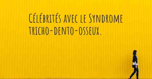 Célébrités avec le Syndrome tricho-dento-osseux. 