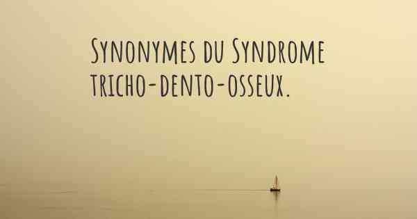 Synonymes du Syndrome tricho-dento-osseux. 