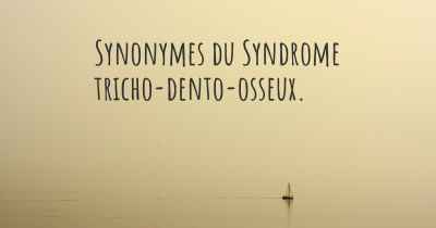 Synonymes du Syndrome tricho-dento-osseux. 