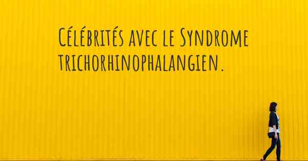 Célébrités avec le Syndrome trichorhinophalangien. 