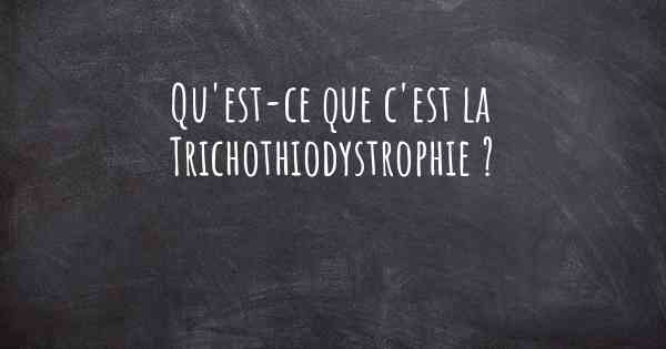 Qu'est-ce que c'est la Trichothiodystrophie ?