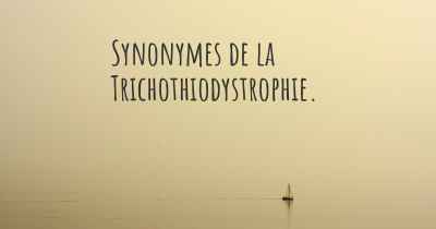 Synonymes de la Trichothiodystrophie. 