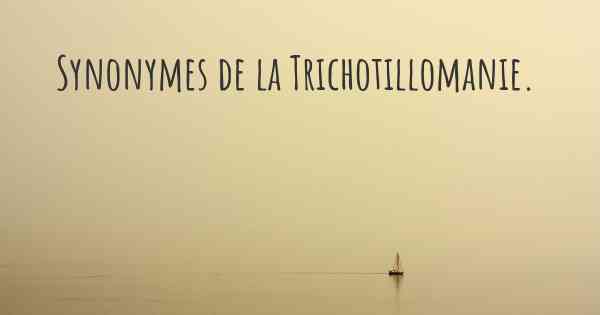 Synonymes de la Trichotillomanie. 