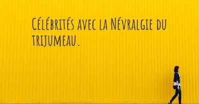 Célébrités avec la Névralgie du trijumeau. 