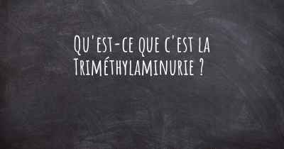 Qu'est-ce que c'est la Triméthylaminurie ?