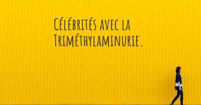 Célébrités avec la Triméthylaminurie. 
