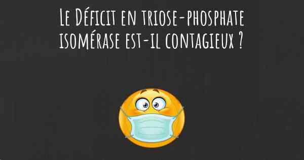 Le Déficit en triose-phosphate isomérase est-il contagieux ?