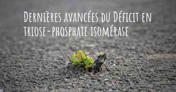 Dernières avancées du Déficit en triose-phosphate isomérase