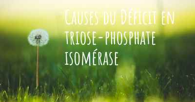 Causes du Déficit en triose-phosphate isomérase