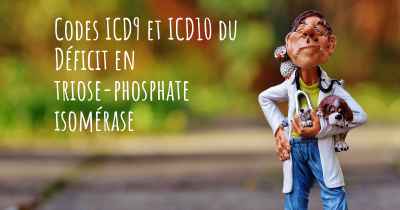 Codes ICD9 et ICD10 du Déficit en triose-phosphate isomérase