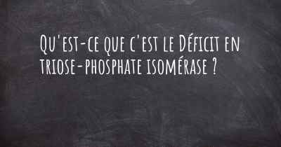 Qu'est-ce que c'est le Déficit en triose-phosphate isomérase ?