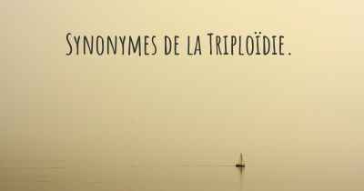 Synonymes de la Triploïdie. 