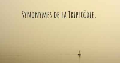 Synonymes de la Triploïdie. 