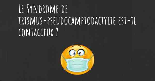 Le Syndrome de trismus-pseudocamptodactylie est-il contagieux ?