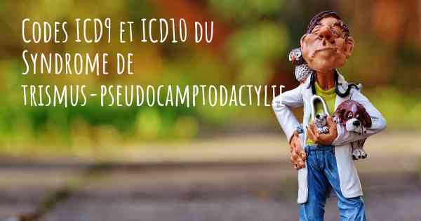 Codes ICD9 et ICD10 du Syndrome de trismus-pseudocamptodactylie