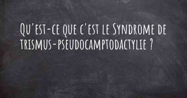 Qu'est-ce que c'est le Syndrome de trismus-pseudocamptodactylie ?