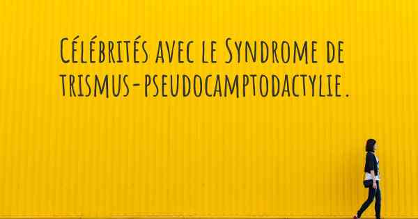 Célébrités avec le Syndrome de trismus-pseudocamptodactylie. 