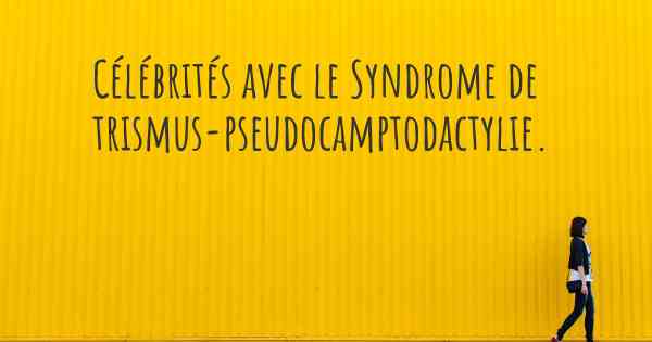 Célébrités avec le Syndrome de trismus-pseudocamptodactylie. 