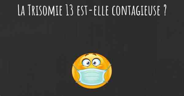 La Trisomie 13 est-elle contagieuse ?