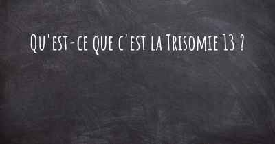 Qu'est-ce que c'est la Trisomie 13 ?