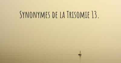 Synonymes de la Trisomie 13. 