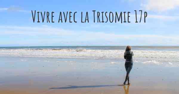 Vivre avec la Trisomie 17p