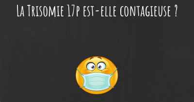 La Trisomie 17p est-elle contagieuse ?