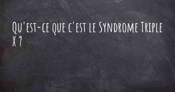Qu'est-ce que c'est le Syndrome Triple X ?