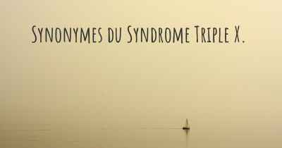 Synonymes du Syndrome Triple X. 
