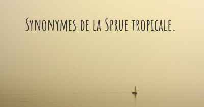 Synonymes de la Sprue tropicale. 
