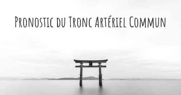 Pronostic du Tronc Artériel Commun