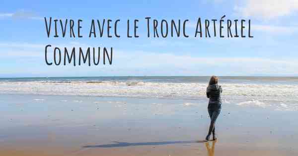 Vivre avec le Tronc Artériel Commun