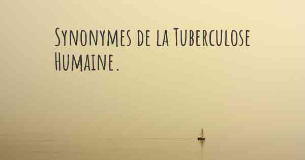 Synonymes de la Tuberculose Humaine. 