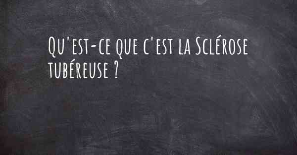 Qu'est-ce que c'est la Sclérose tubéreuse ?