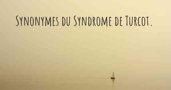 Synonymes du Syndrome de Turcot. 