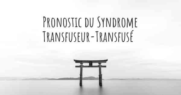 Pronostic du Syndrome Transfuseur-Transfusé