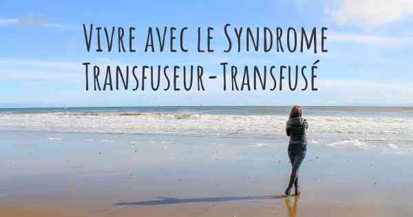 Vivre avec le Syndrome Transfuseur-Transfusé