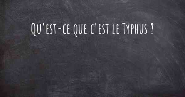 Qu'est-ce que c'est le Typhus ?