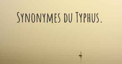 Synonymes du Typhus. 