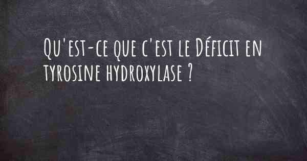 Qu'est-ce que c'est le Déficit en tyrosine hydroxylase ?