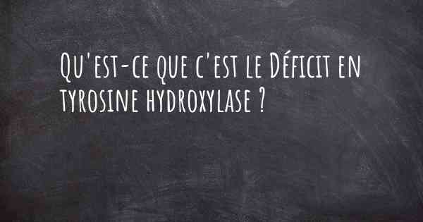 Qu'est-ce que c'est le Déficit en tyrosine hydroxylase ?