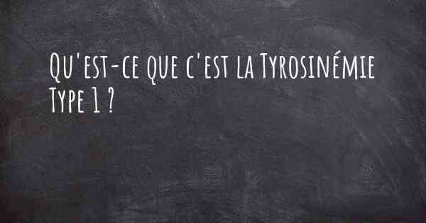 Qu'est-ce que c'est la Tyrosinémie Type 1 ?