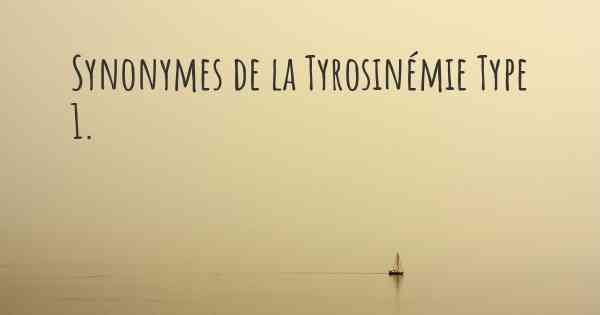 Synonymes de la Tyrosinémie Type 1. 