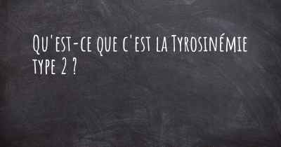 Qu'est-ce que c'est la Tyrosinémie type 2 ?