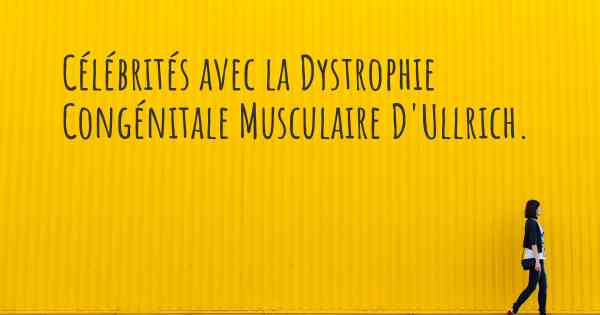 Célébrités avec la Dystrophie Congénitale Musculaire D'Ullrich. 